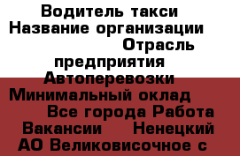 Водитель такси › Название организации ­ Ecolife taxi › Отрасль предприятия ­ Автоперевозки › Минимальный оклад ­ 60 000 - Все города Работа » Вакансии   . Ненецкий АО,Великовисочное с.
